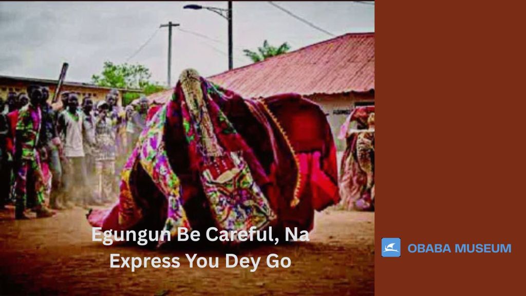 Egungun Be Careful, Na Express You Dey Go